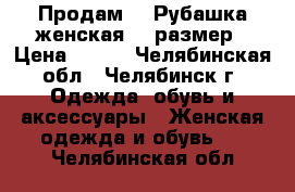  Продам :  Рубашка женская 48 размер › Цена ­ 300 - Челябинская обл., Челябинск г. Одежда, обувь и аксессуары » Женская одежда и обувь   . Челябинская обл.